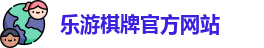 乐游棋牌(中国)官方网站 - LY Board Games