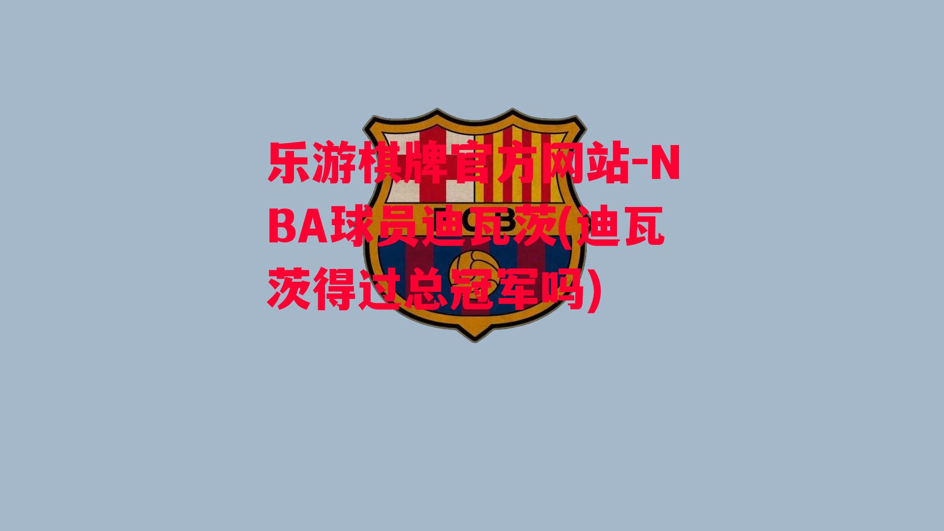 乐游棋牌官方网站-NBA球员迪瓦茨(迪瓦茨得过总冠军吗)